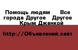 Помощь людям . - Все города Другое » Другое   . Крым,Джанкой